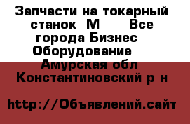 Запчасти на токарный станок 1М63. - Все города Бизнес » Оборудование   . Амурская обл.,Константиновский р-н